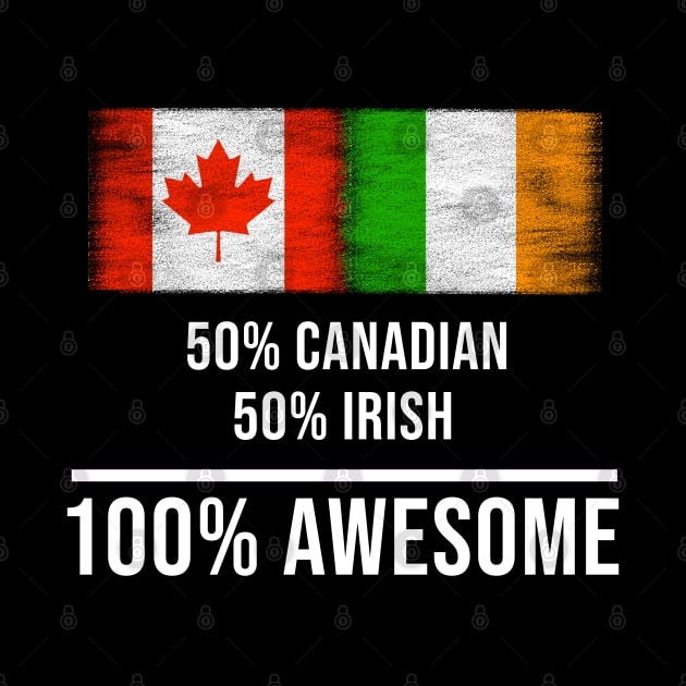 50% Canadian 50% Irish 100% Awesome - Gift for Irish Heritage From Ireland by Country Flags