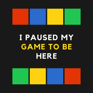 I Paused My Game To Be Here T-Shirt