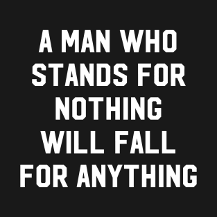 A Man Who Stands For Nothing Will Fall For Anything T-Shirt