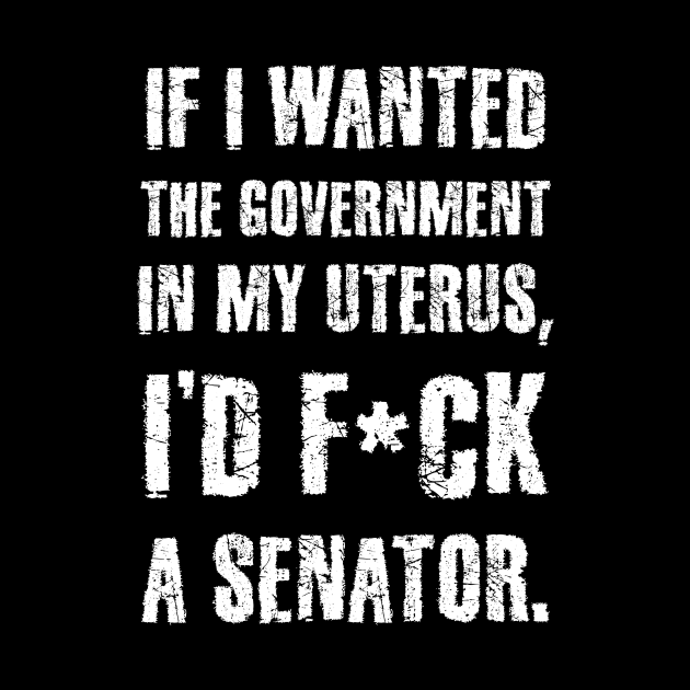 If I Wanted The Government In My Uterus Funny Women Protect by sanavoc