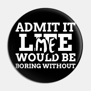 Admit It Life Would Be Boring Without Me Pin