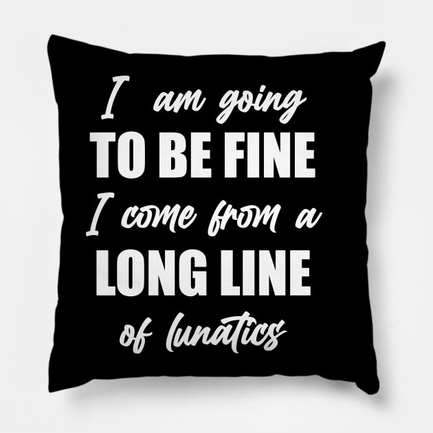 I"m Going to Be Fine, I Come From a Long Line of Lunatics Pillow by TipsyCurator