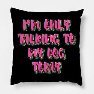 I'm Only Talking to My Dog Today Pillow