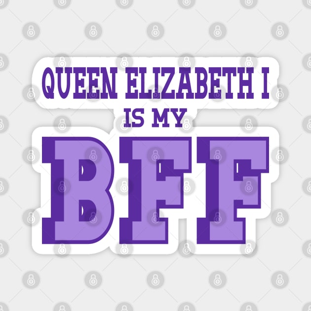 Queen Elizabeth I is my BFF - British History Magnet by Yesteeyear