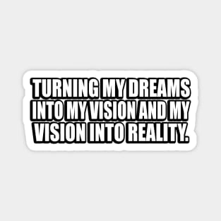 Turning my dreams into my vision and my vision into reality Magnet