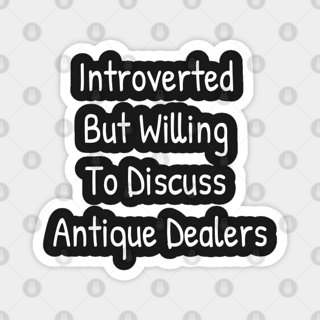 Introverted But Willing To Discuss Antique Dealers Magnet by Islanr