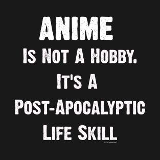 Anime Is Not A Hobby. Its A Post Apocalyptic Life Skill T-Shirt