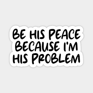 be his peace because i'm his problem Magnet