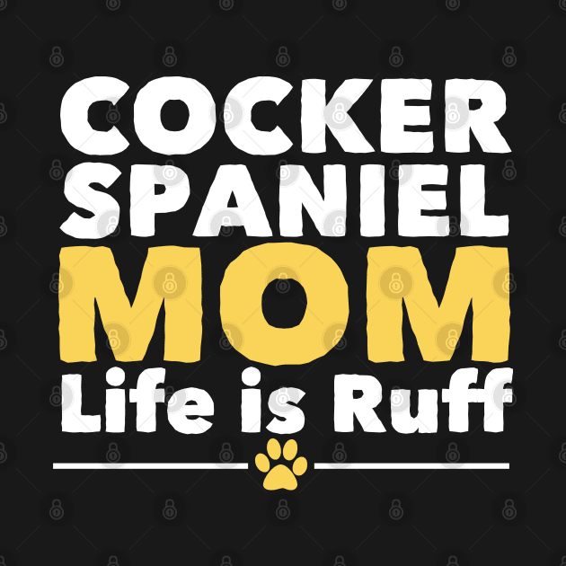 Cocker Spaniel - Cocker Spaniel Mom Life Is Ruff by Kudostees