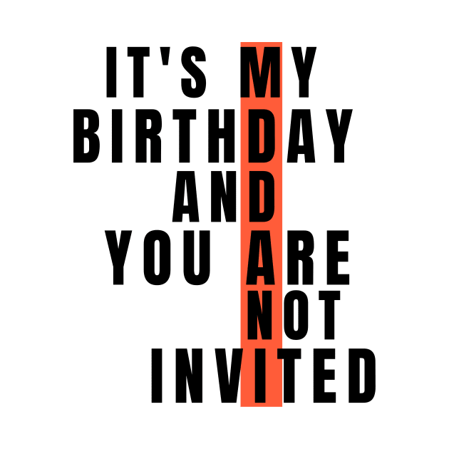 It's My Birthday And You Are Not Invited by kaly's designs