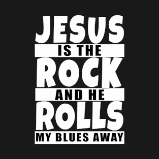 Jesus is the rock and he rolls my blues away T-Shirt