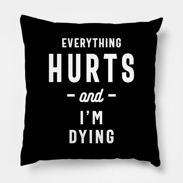 Everything Hurts and I'm Dying, Funny Slogans & Sayings Ideas Pillow by cidolopez