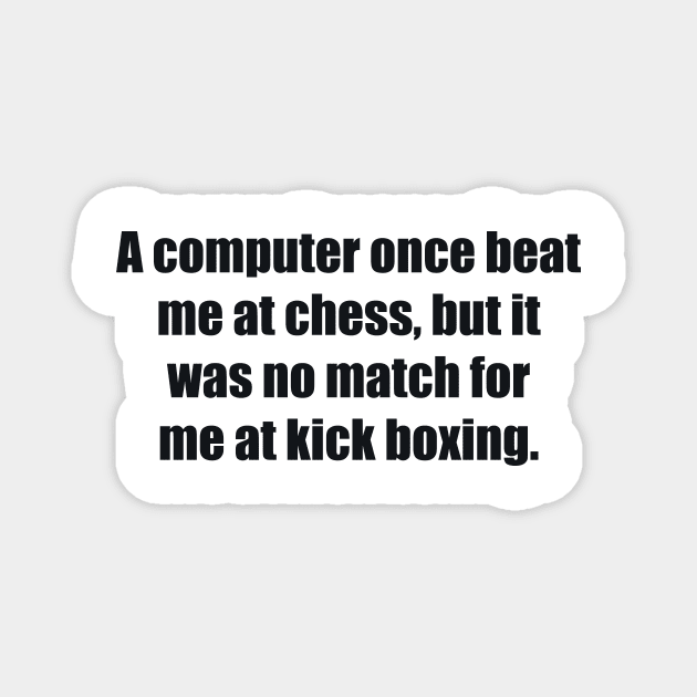 A computer once beat me at chess, but it was no match for me at kick boxing Magnet by BL4CK&WH1TE 