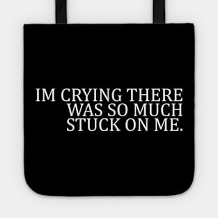 IM CRYING THERE WAS SO MUCH STUCK ON ME Tote