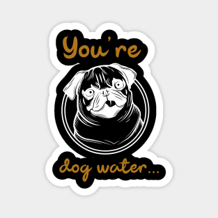 You're dog water Magnet