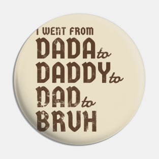 i went from Dada to Daddyto  Dad to Bruh Pin