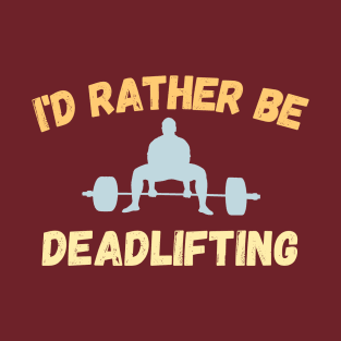 I'd rather be deadlifting T-Shirt