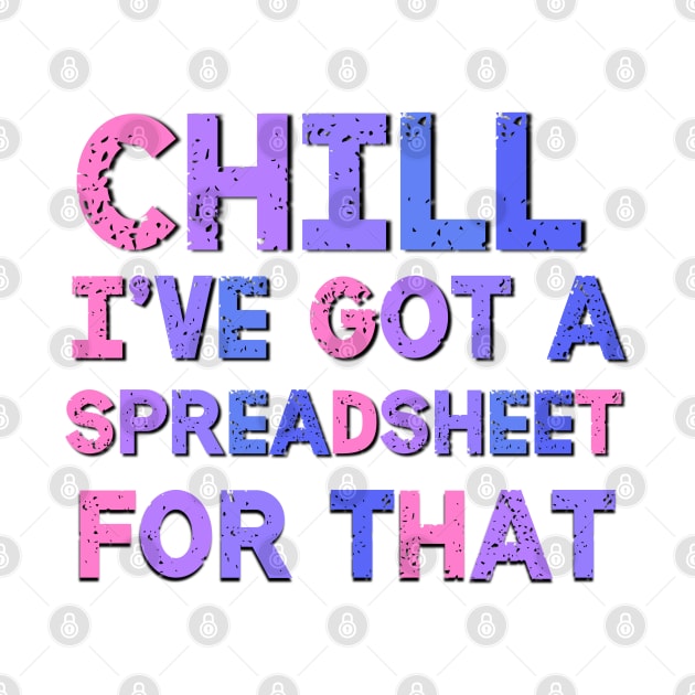 Chill I've Got A Spreadsheet For That Sarcastic Quote by Luckymoney8888