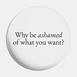 Be Ashamed of What you Want Pin