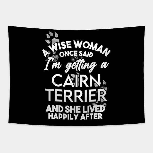 A wise woman once said i'm getting a cairn terrier and she lived happily after . Perfect fitting present for mom girlfriend mother boyfriend mama gigi nana mum uncle dad father friend him or her Tapestry by SerenityByAlex