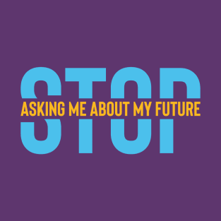 Stop asking about my future T-Shirt