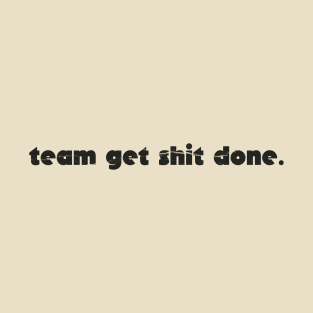 team get shit done funny simple T-Shirt