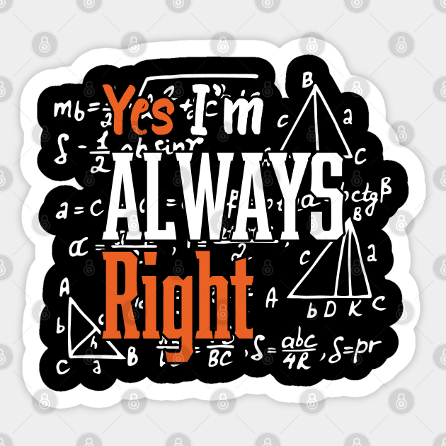Cool Math Quotes yes i'm always right Funny Math Teacher Joke Men Women - Math Teachers Gifts - Sticker