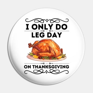 Humorous Thanksgiving Fitness Saying Gift - I only Do Leg Day on Thanksgiving - Funny Turkey Day Leg Workout Pin