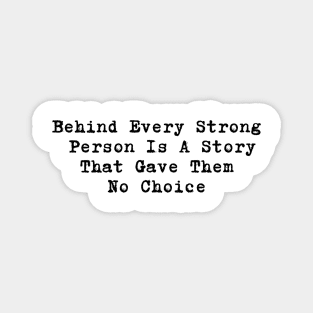 Behind Every Strong  Person Is A Story  That Gave Them  No Choice Magnet