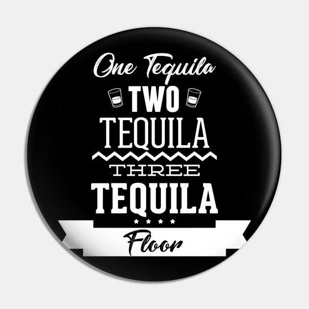 One Tequila Two Tequila Three Tequila Floor - Funny Tequila Sayings - Pin | TeePublic One Tequila Two Tequila Three Tequila Floor - Funny Tequila Sayings - Pin | TeePublic