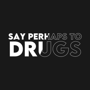 SAY PERHAPS TO DRUGS ! T-Shirt