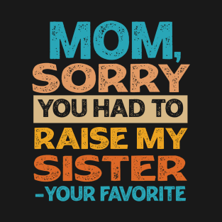 Mom Sorry You Had To Raise My Sister - Your Favorite T-Shirt