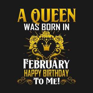 A Queen Was Born In February Happy Birthday To Me T-Shirt