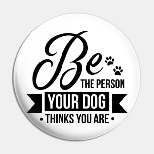 Be The Person Your Dog Thinks You Are Pin