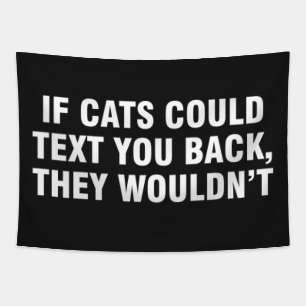 If Cats Could Text You Back They Wouldn T If Cats Could Text