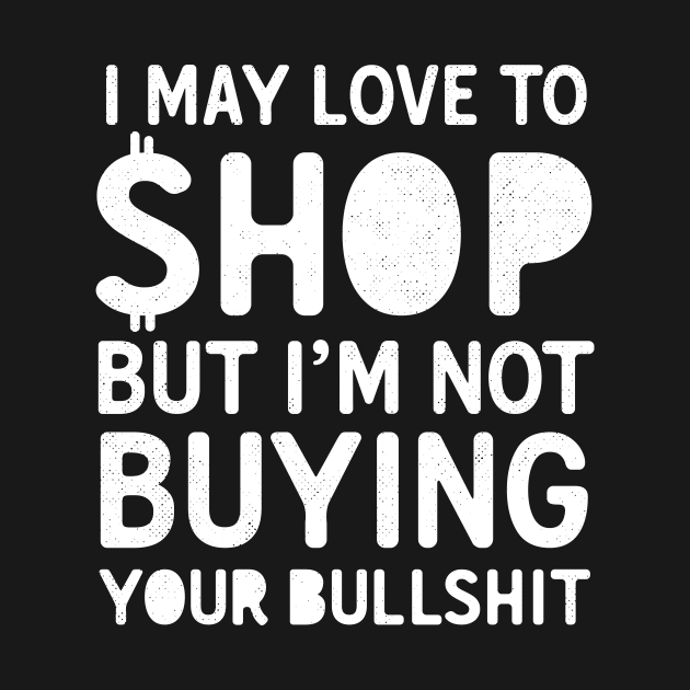 I May Love To Shop But I'm Not Buying Your Bullshit by Eugenex