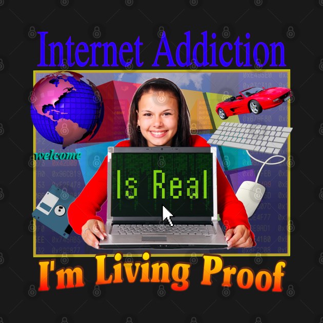 Internet Addiction Is Real I'm Living Proof - 90's 2000's Retro Funny Sarcasm Joke Hahaha But Seriously by blueversion