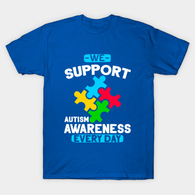 We Support Autism Awareness Every Day T Shirt Autism Shirt Autism Awareness Shirt Men Women Kids Autism T Shirt Gift Ideas Autism Tee Support Autism Awareness T Shirt Teepublic