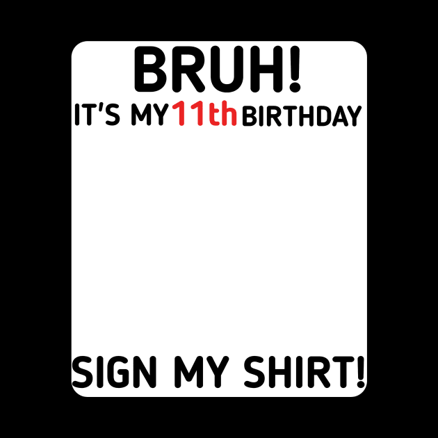 Bruh It's My 11th Birthday Sign My Shirt 11 Years Old Party by mourad300