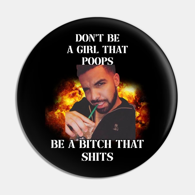 dont be a girl that poops be a bitch that shits drake Pin by InMyMentalEra