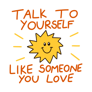 Talk to yourself like someone you love T-Shirt