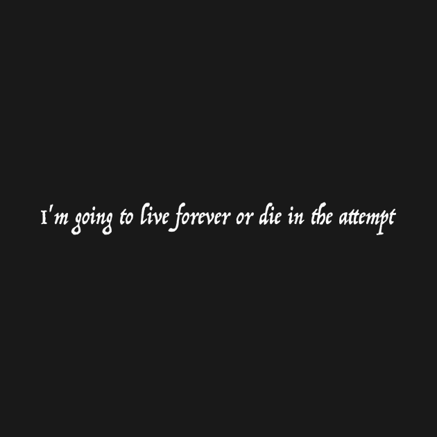 I'm going to live forever or die in the attempt. by FrozenSpongePublications