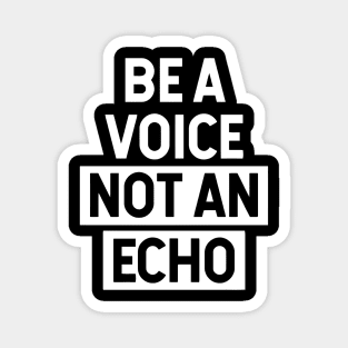 Be A Voice Not An Echo Magnet