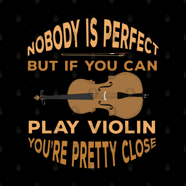 Nobody is Perfect But if You Can Play Violin You're Pretty Close by DiegoCarvalho