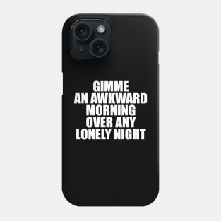 GIMME AN AWKWARD MORNING OVER ANY LONELY NIGHT Phone Case