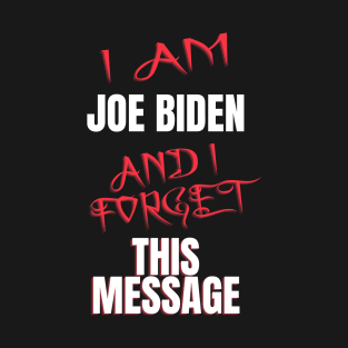 I am joe biden and i forgot this message funny biden T-Shirt