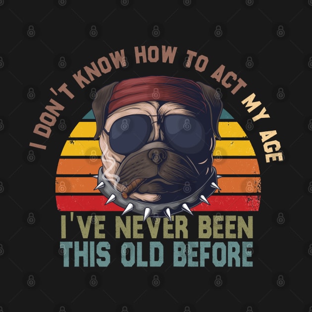 I Don't Know How To Act My Age I've Never Been This Old Before by TheAwesome