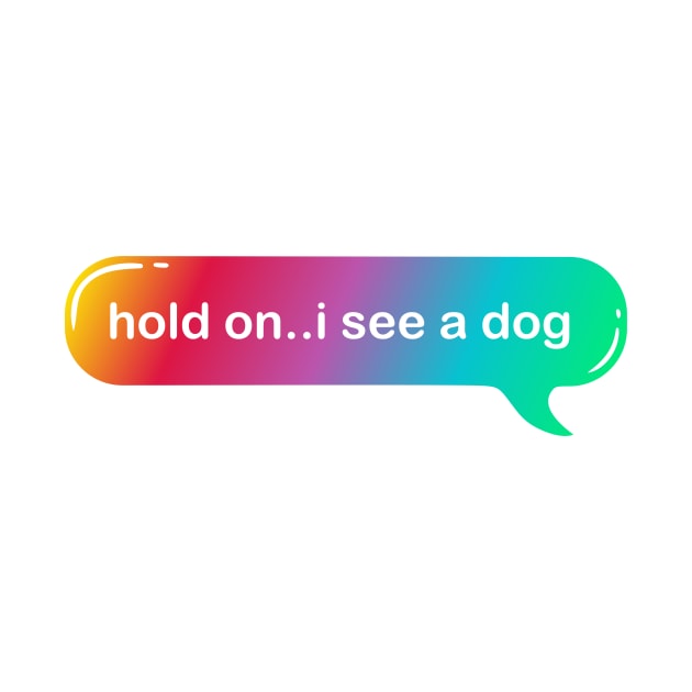 hold on i see a dog by Qprinty