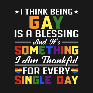 I Think Being Gay Is a Blessing and It's Something I Am Thankful for Every Single Day Pride LGBTQ T-Shirt