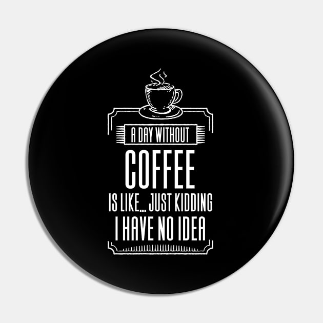 A Day Without Coffee Is Like Pin by Aajos